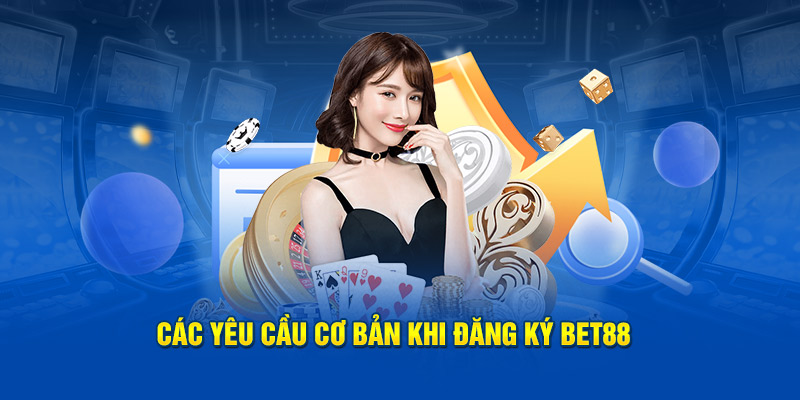 Những điều kiện thỏa mãn khi ĐĂNG KÝ BET88